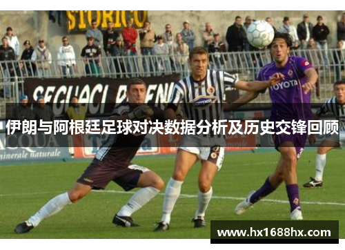 伊朗与阿根廷足球对决数据分析及历史交锋回顾
