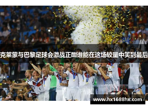 克莱蒙与巴黎足球会激战正酣谁能在这场较量中笑到最后