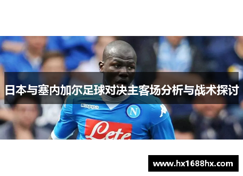 日本与塞内加尔足球对决主客场分析与战术探讨