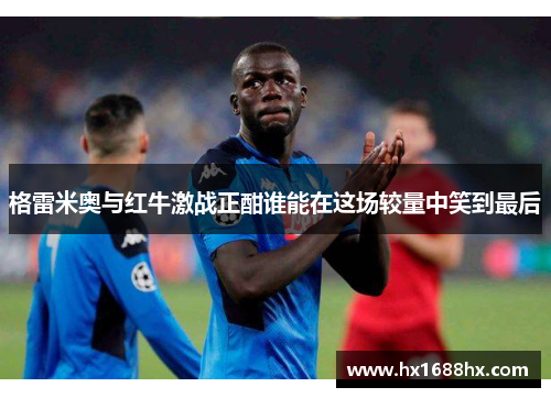 格雷米奥与红牛激战正酣谁能在这场较量中笑到最后