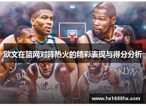 欧文在篮网对阵热火的精彩表现与得分分析