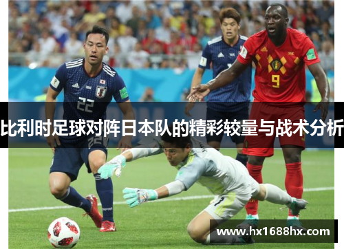 比利时足球对阵日本队的精彩较量与战术分析