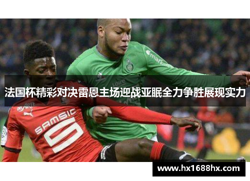 法国杯精彩对决雷恩主场迎战亚眠全力争胜展现实力